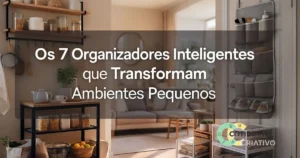 Os 7 Organizadores Inteligentes que Transformam Ambientes Pequenos
