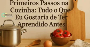 Primeiros Passos na Cozinha: Tudo o Que Eu Gostaria de Ter Aprendido Antes